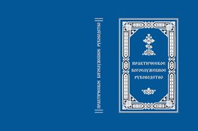 ПРАКТИЧЕСКОЕ БОГОСЛУЖЕБНОЕ РУКОВОДСТВО  (для священнослужителей)